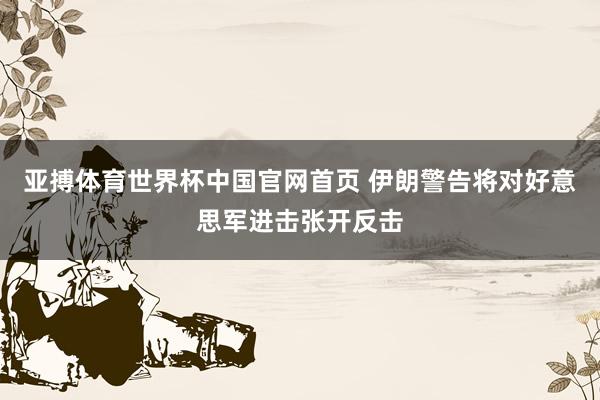 亚搏体育世界杯中国官网首页 伊朗警告将对好意思军进击张开反击