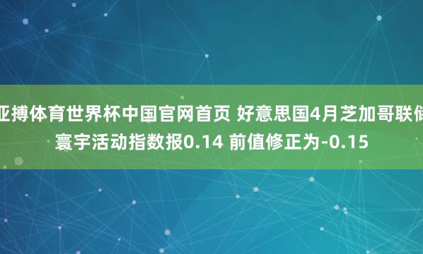 亚搏体育世界杯中国官网首页 好意思国4月芝加哥联储寰宇活动指数报0.14 前值修正为-0.15