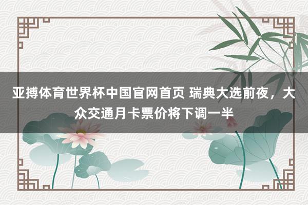 亚搏体育世界杯中国官网首页 瑞典大选前夜,大众交通月卡票价将下调一半
