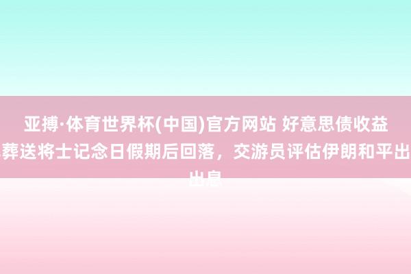 亚搏·体育世界杯(中国)官方网站 好意思债收益率葬送将士记念日假期后回落,交游员评估伊朗和平出息