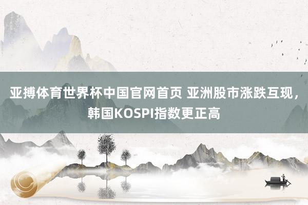 亚搏体育世界杯中国官网首页 亚洲股市涨跌互现,韩国KOSPI指数更正高
