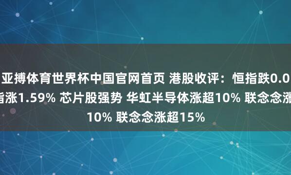 亚搏体育世界杯中国官网首页 港股收评:恒指跌0.03% 科指涨1.59% 芯片股强势 华虹半导体涨超10% 联念念涨超15%