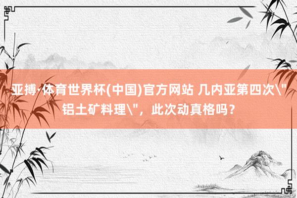 亚搏·体育世界杯(中国)官方网站 几内亚第四次