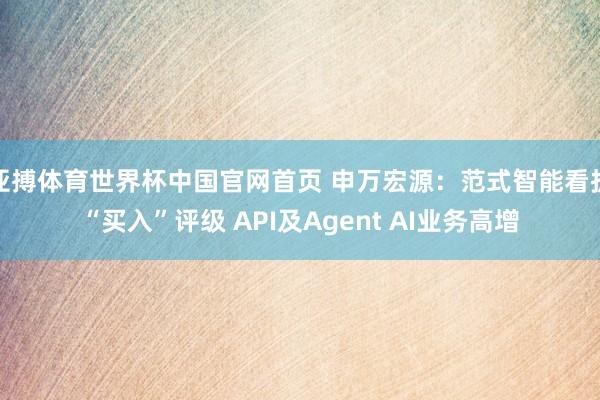 亚搏体育世界杯中国官网首页 申万宏源:范式智能看护“买入”评级 API及Agent AI业务高增