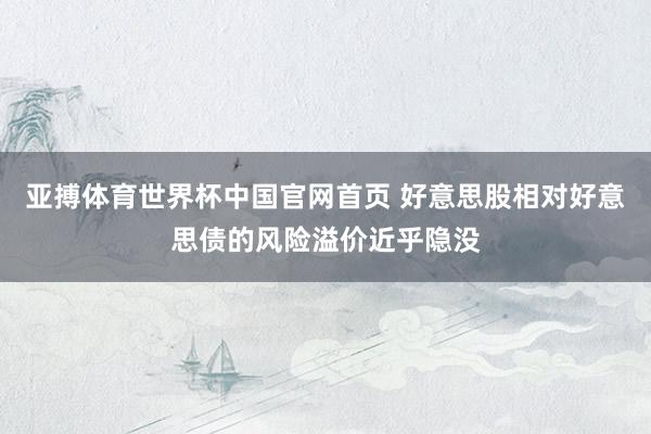亚搏体育世界杯中国官网首页 好意思股相对好意思债的风险溢价近乎隐没
