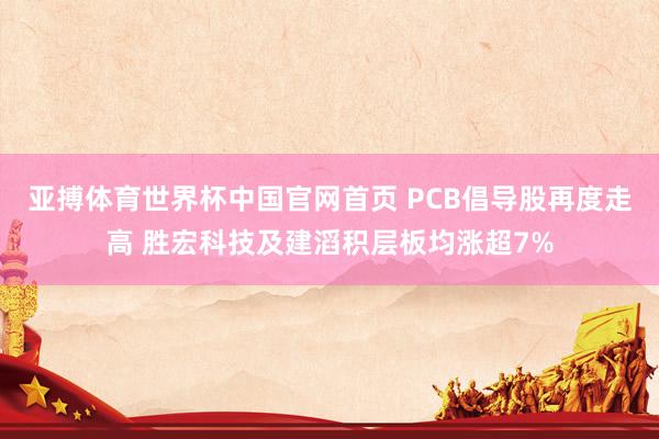 亚搏体育世界杯中国官网首页 PCB倡导股再度走高 胜宏科技及建滔积层板均涨超7%