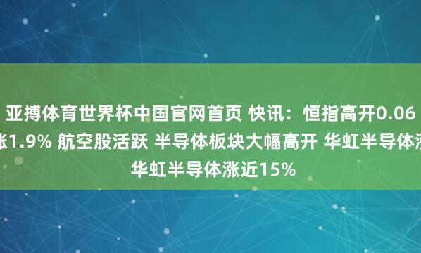 亚搏体育世界杯中国官网首页 快讯:恒指高开0.06% 科指涨1.9% 航空股活跃 半导体板块大幅高开 华虹半导体涨近15%