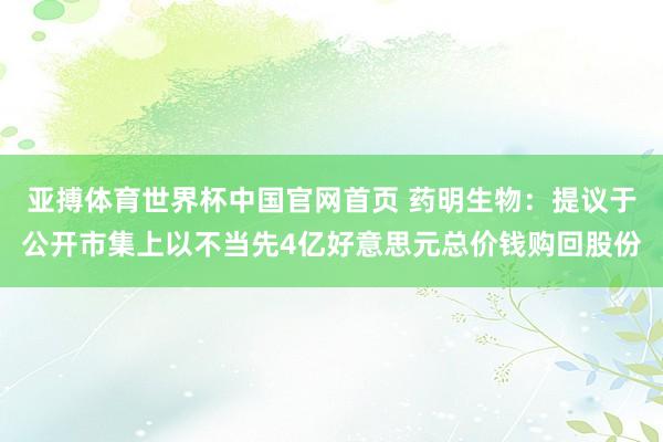 亚搏体育世界杯中国官网首页 药明生物:提议于公开市集上以不当先4亿好意思元总价钱购回股份