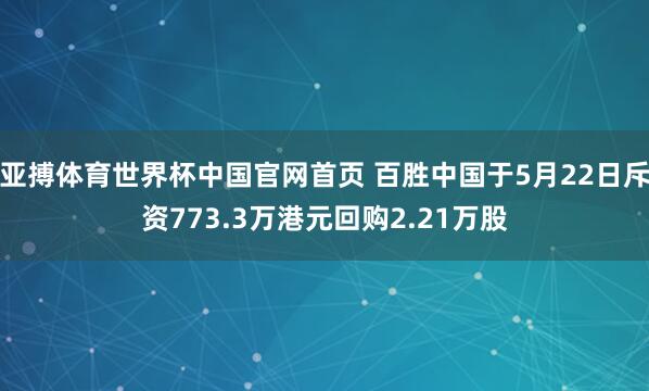 亚搏体育世界杯中国官网首页 百胜中国于5月22日斥资773.3万港元回购2.21万股