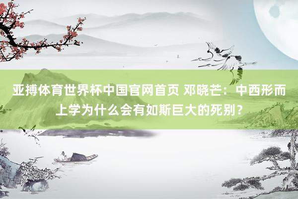 亚搏体育世界杯中国官网首页 邓晓芒:中西形而上学为什么会有如斯巨大的死别?
