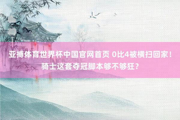 亚搏体育世界杯中国官网首页 0比4被横扫回家!骑士这套夺冠脚本够不够狂?