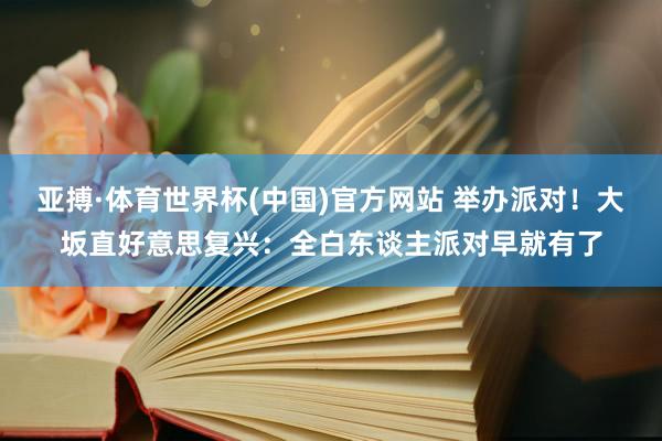 亚搏·体育世界杯(中国)官方网站 举办派对!大坂直好意思复兴:全白东谈主派对早就有了