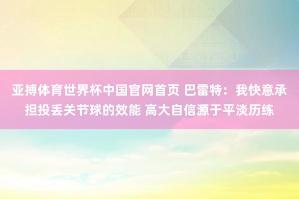 亚搏体育世界杯中国官网首页 巴雷特:我快意承担投丢关节球的效能 高大自信源于平淡历练