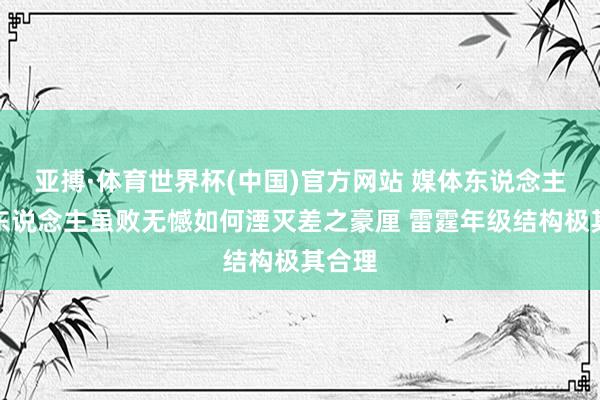 亚搏·体育世界杯(中国)官方网站 媒体东说念主:湖东说念主虽败无憾如何湮灭差之豪厘 雷霆年级结构极其合理