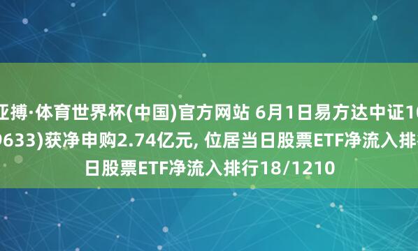 亚搏·体育世界杯(中国)官方网站 6月1日易方达中证1000ETF(159633)获净申购2.74亿元, 位居当日股票ETF净流入排行18/1210