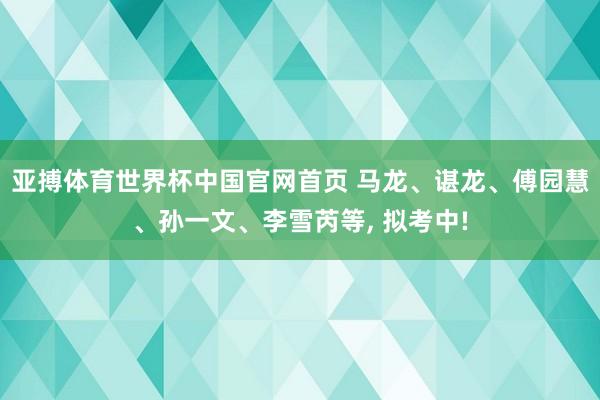 亚搏体育世界杯中国官网首页 马龙、谌龙、傅园慧、孙一文、李雪芮等, 拟考中!