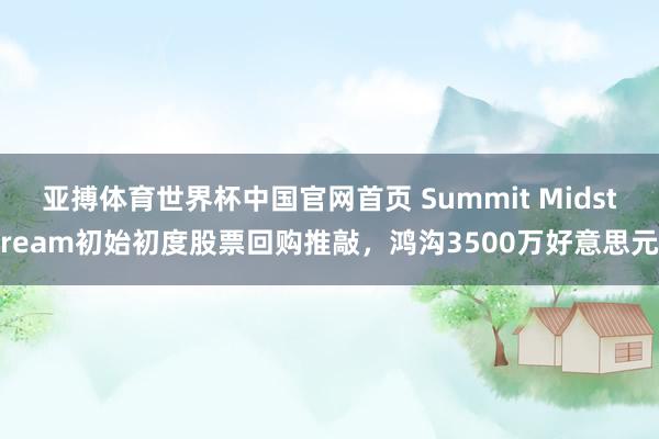 亚搏体育世界杯中国官网首页 Summit Midstream初始初度股票回购推敲,鸿沟3500万好意思元