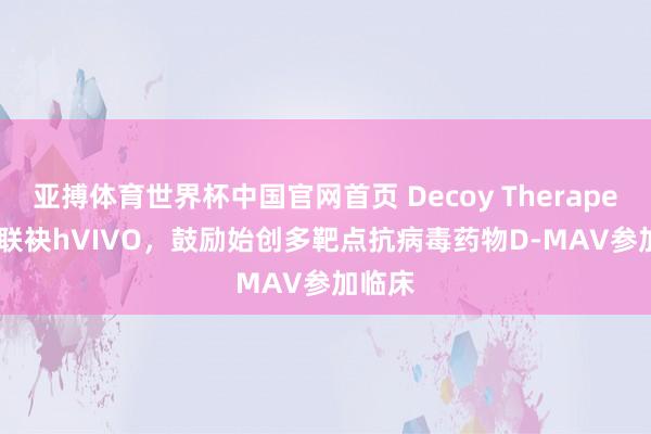 亚搏体育世界杯中国官网首页 Decoy Therapeutics联袂hVIVO,鼓励始创多靶点抗病毒药物D-MAV参加临床