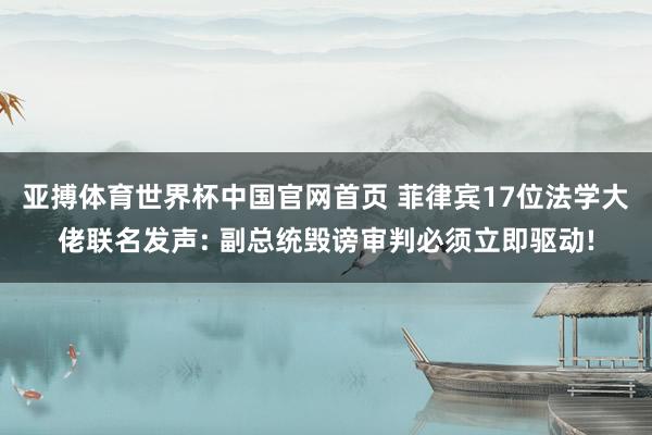 亚搏体育世界杯中国官网首页 菲律宾17位法学大佬联名发声: 副总统毁谤审判必须立即驱动!