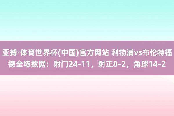 亚搏·体育世界杯(中国)官方网站 利物浦vs布伦特福德全场数据:射门24-11,射正8-2,角球14-2