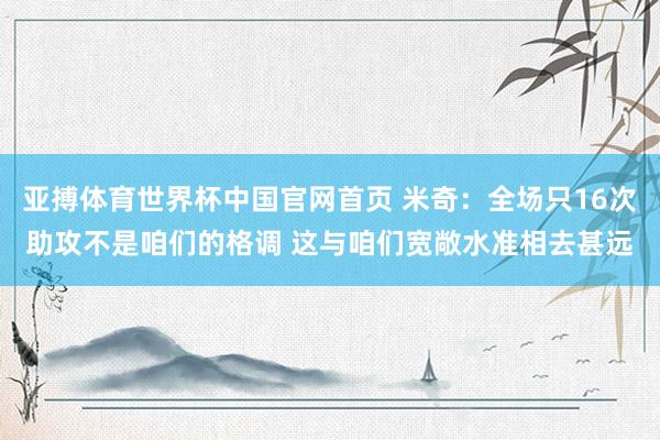 亚搏体育世界杯中国官网首页 米奇:全场只16次助攻不是咱们的格调 这与咱们宽敞水准相去甚远