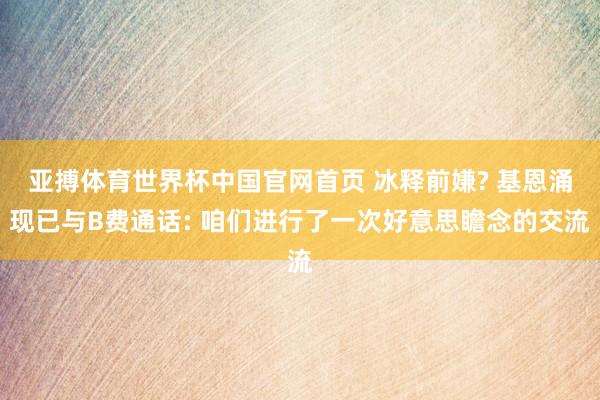 亚搏体育世界杯中国官网首页 冰释前嫌? 基恩涌现已与B费通话: 咱们进行了一次好意思瞻念的交流