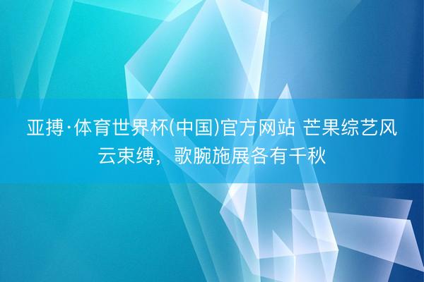 亚搏·体育世界杯(中国)官方网站 芒果综艺风云束缚,歌腕施展各有千秋