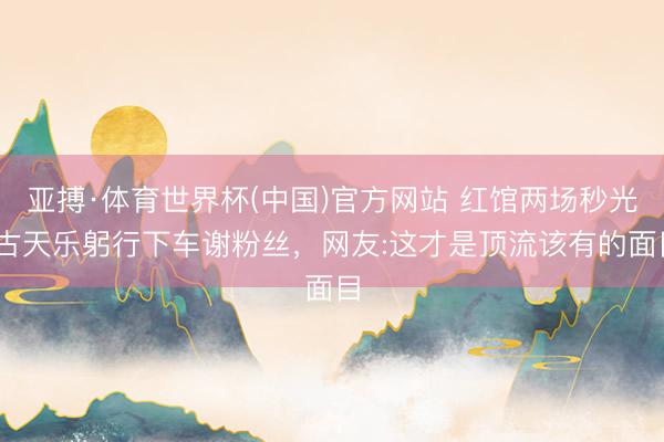 亚搏·体育世界杯(中国)官方网站 红馆两场秒光!古天乐躬行下车谢粉丝,网友:这才是顶流该有的面目