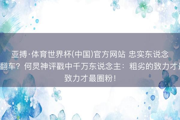 亚搏·体育世界杯(中国)官方网站 忠实东说念主舞蹈翻车?何炅神评戳中千万东说念主:粗劣的致力才最圈粉!