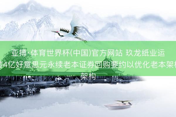 亚搏·体育世界杯(中国)官方网站 玖龙纸业运转4亿好意思元永续老本证券回购要约以优化老本架构