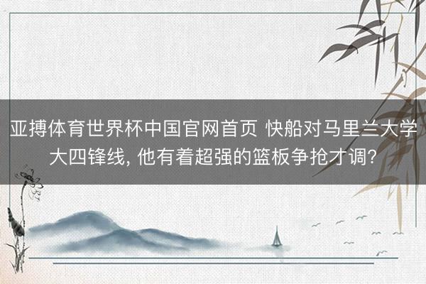 亚搏体育世界杯中国官网首页 快船对马里兰大学大四锋线, 他有着超强的篮板争抢才调?