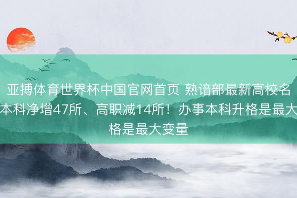 亚搏体育世界杯中国官网首页 熟谙部最新高校名单：本科净增47所、高职减14所！办事本科升格是最大变量