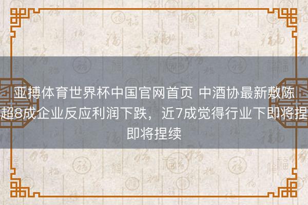 亚搏体育世界杯中国官网首页 中酒协最新敷陈:超8成企业反应利